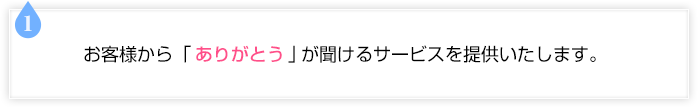 お客様から「ありがとう」が聞けるサービスを提供いたします。