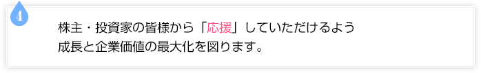 株主・投資家の皆様から「応援」していただけるよう成長と企業価値の最大化を図ります。