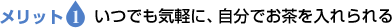 メリット1　いつでも気軽に、自分でお茶を入れられる