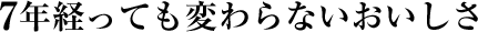 7年経っても変わらないおいしさ
