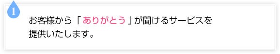 お客様から「ありがとう」が聞けるサービスを提供いたします。