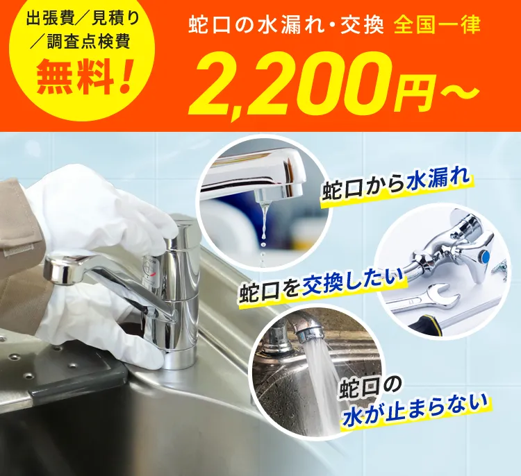 出張費／見積もり／調査点検費 無料！蛇口の水漏れ・交換 全国一律2,200円から 蛇口から水漏れ 蛇口を交換したい 蛇口の水が止まらない
