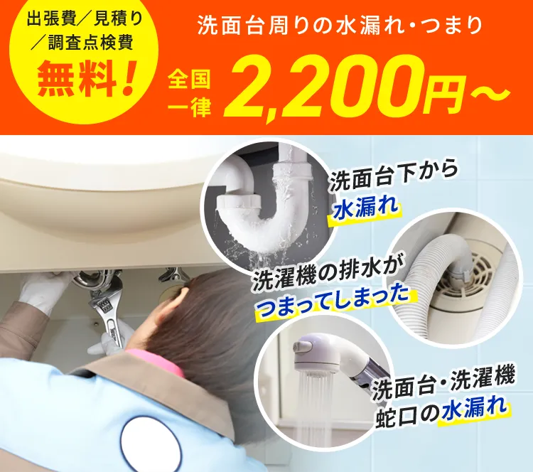 出張費／見積もり／調査点検費 無料！トイレ水漏れ・つまり 全国一律2,200円から 洗面台下から水漏れ 洗濯機の排水がつまってしまった 洗面台・洗濯機蛇口の水漏れ