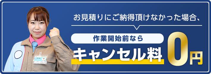 お見積りにご納得頂けなかった場合、作業開始前ならキャンセル料0円