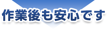 作業後も安心です